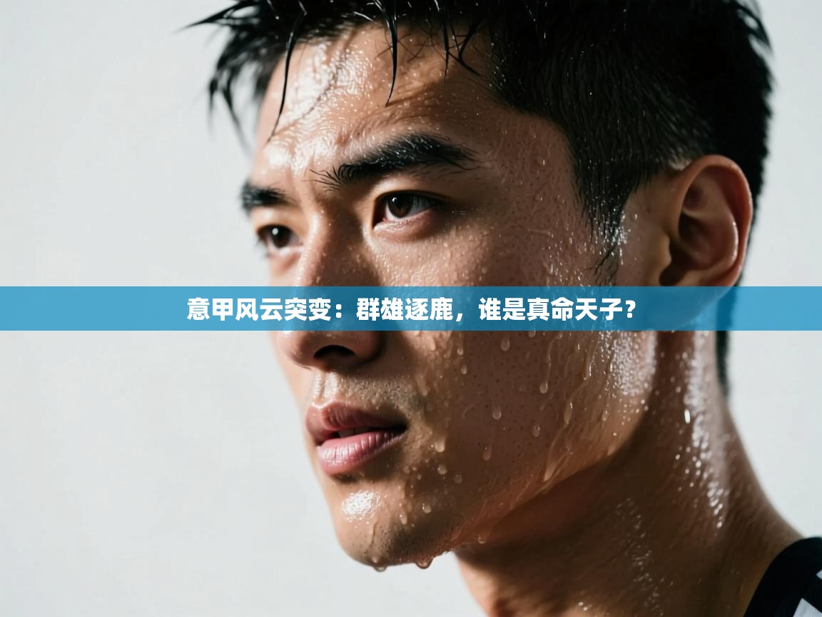 意甲风云突变：群雄逐鹿，谁是真命天子？