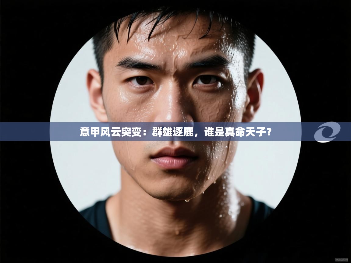 意甲风云突变:群雄逐鹿,谁是真命天子? 第2张