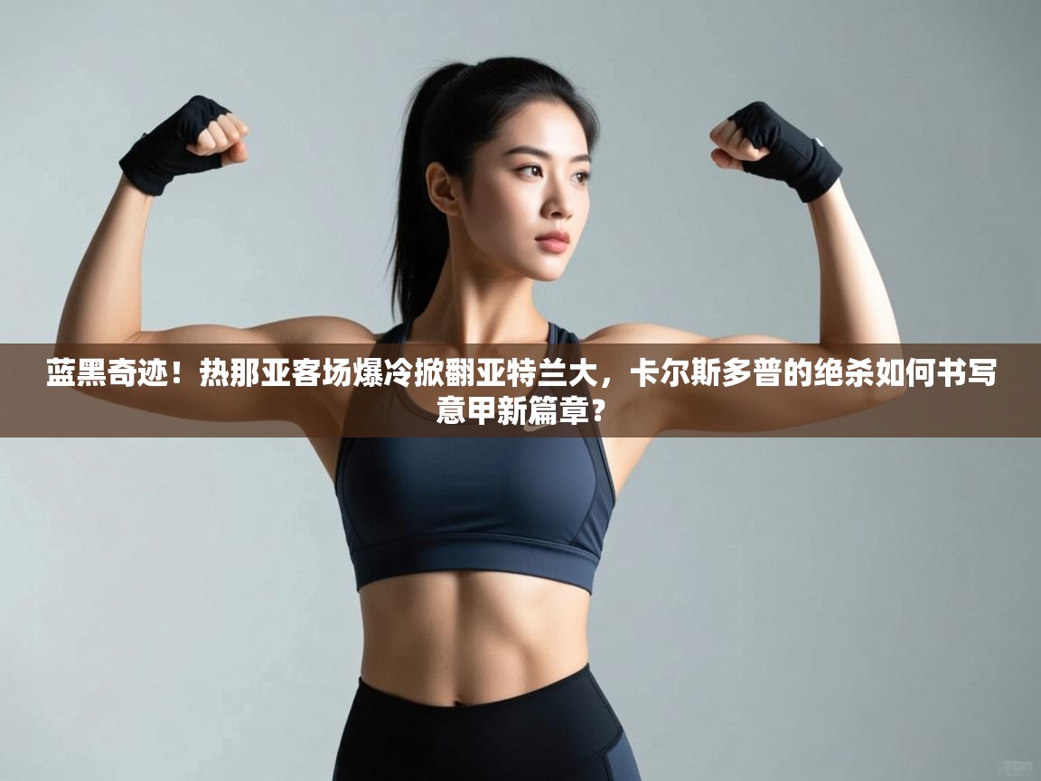 蓝黑奇迹！热那亚客场爆冷掀翻亚特兰大，卡尔斯多普的绝杀如何书写意甲新篇章？  第2张