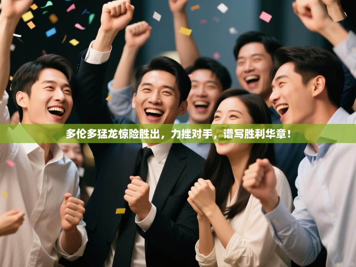 多伦多猛龙惊险胜出，力挫对手，谱写胜利华章！