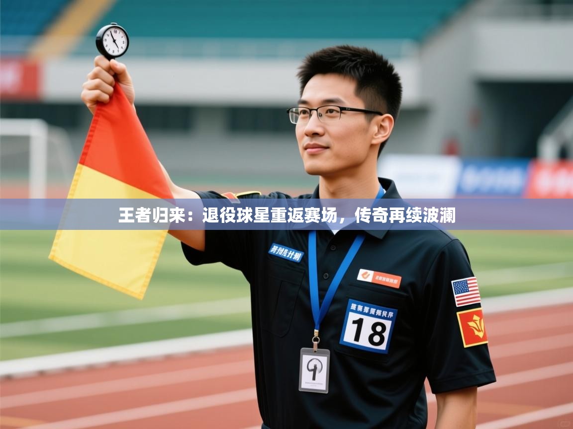 王者归来：退役球星重返赛场，传奇再续波澜