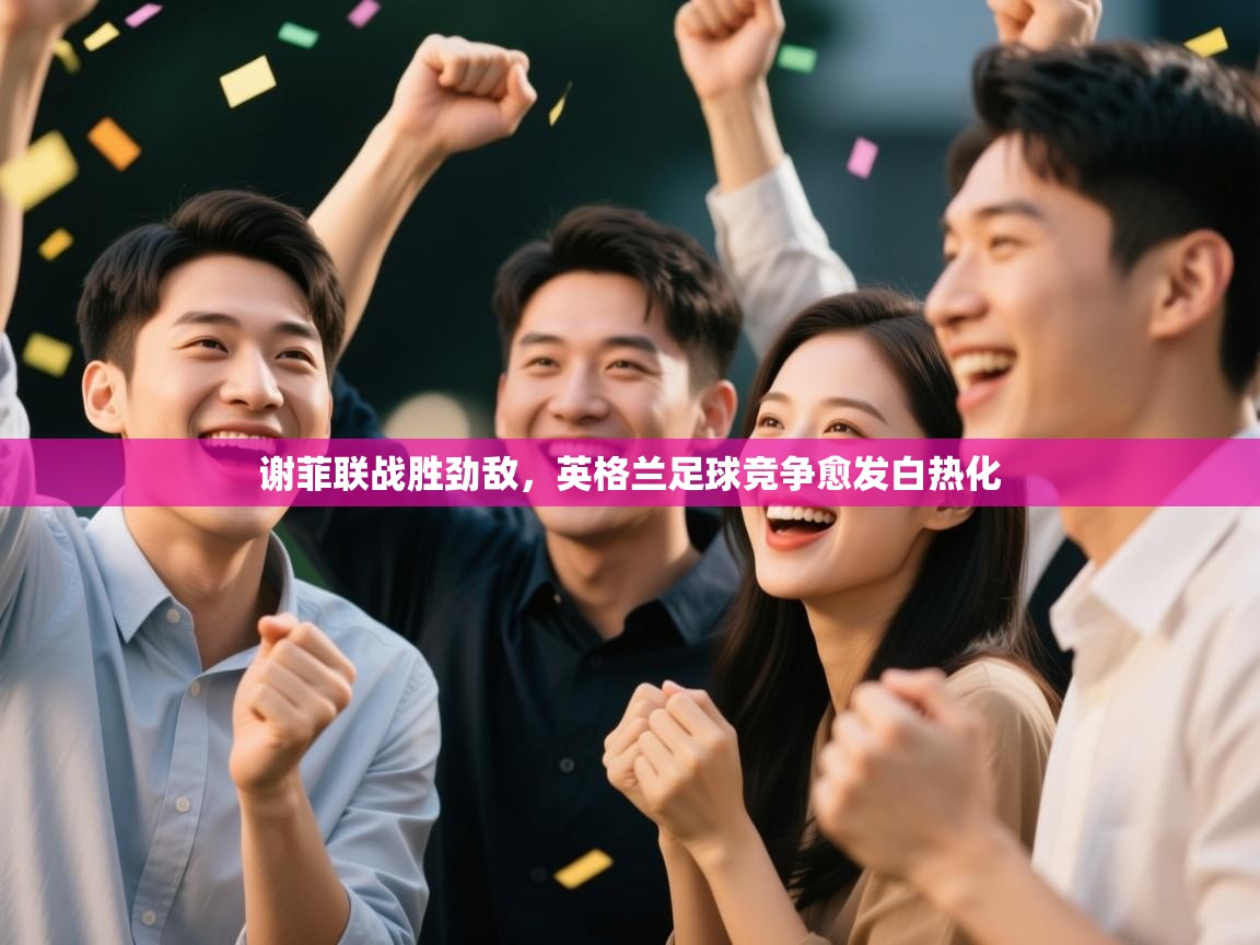 谢菲联战胜劲敌，英格兰足球竞争愈发白热化  第1张