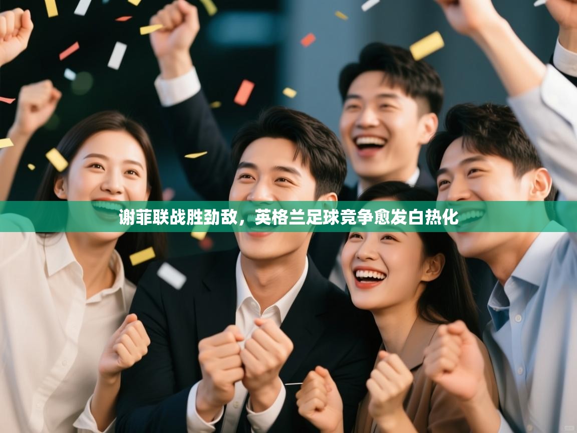 谢菲联战胜劲敌，英格兰足球竞争愈发白热化  第2张