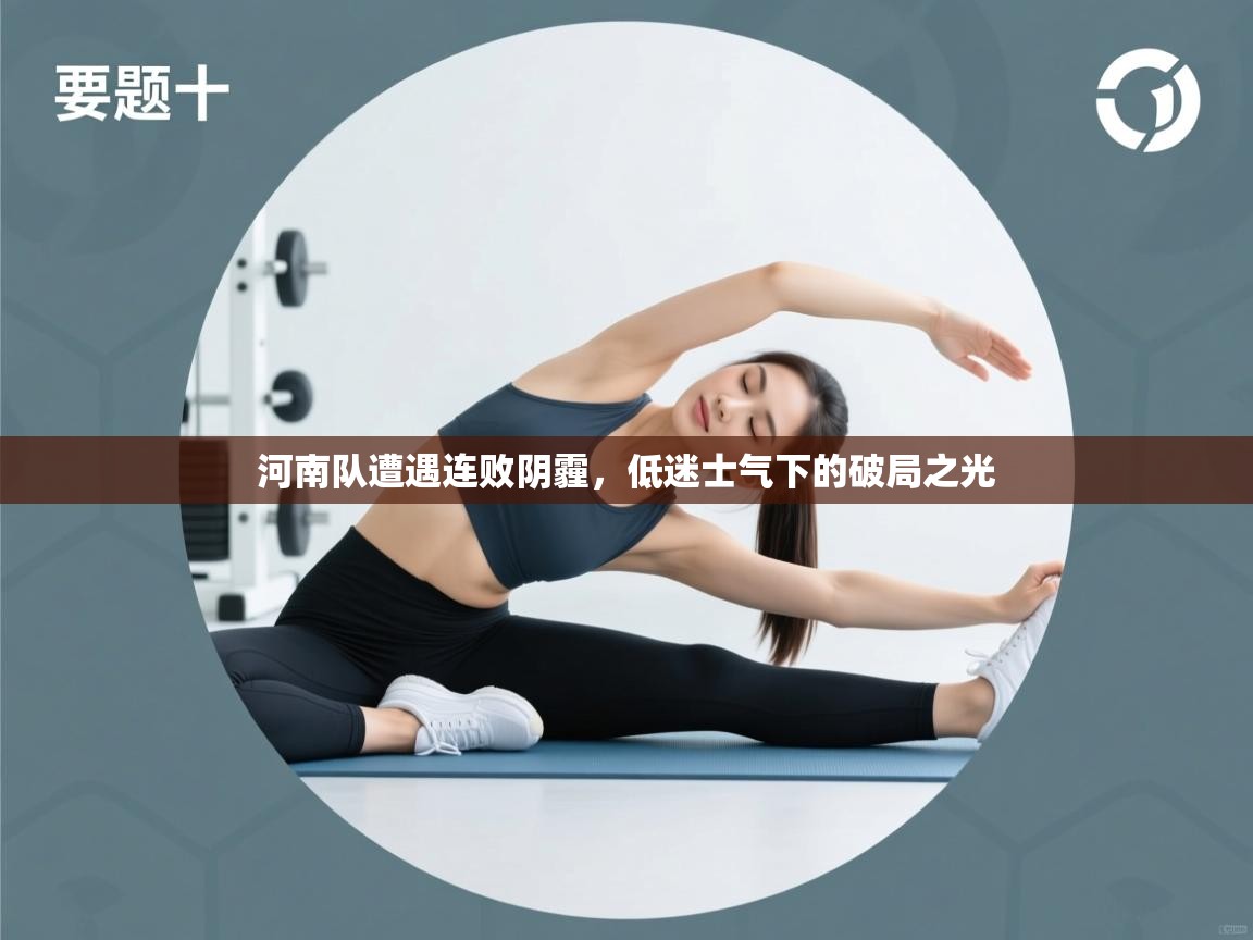 河南队遭遇连败阴霾，低迷士气下的破局之光